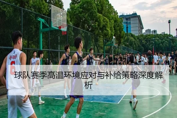 球队赛季高温环境应对与补给策略深度解析